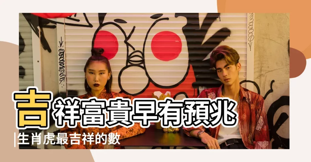 吉祥富貴早有預兆 |生肖虎最吉祥的數字和顏色大揭秘 |一下子就能發達 |【一裸照吉祥代表什麼生肖】