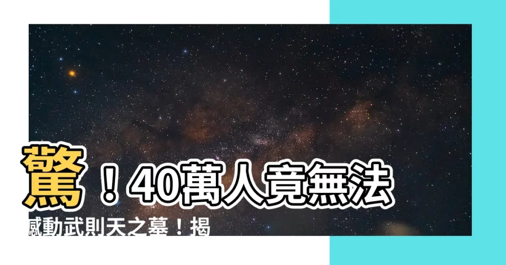 【武則天 墓】驚!40萬人竟無法撼動武則天之墓!揭秘乾陵千年不朽的秘密
