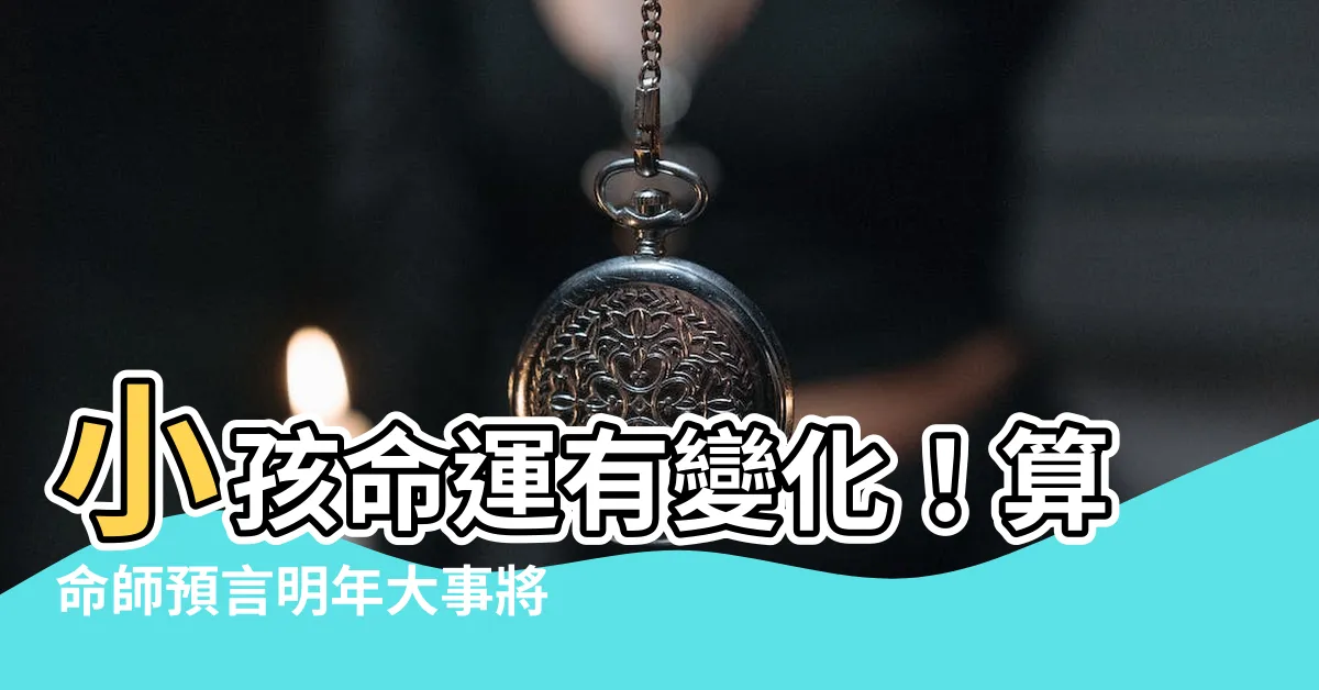 【算命 小孩】小孩命運有變化！算命師預言明年大事將至！