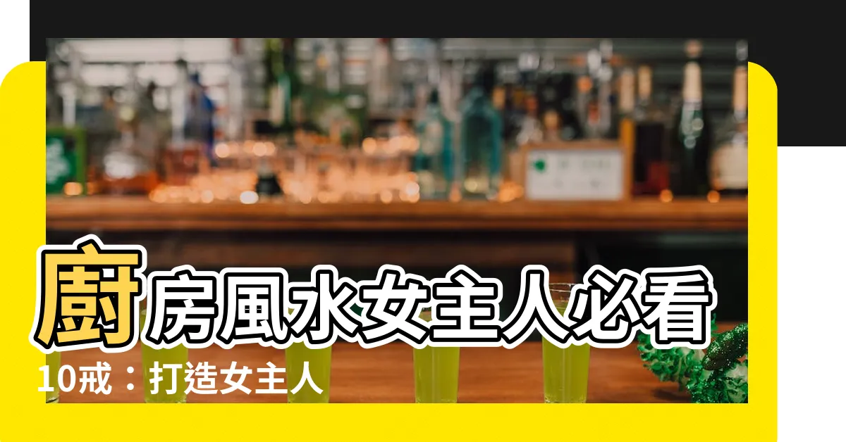 【廚房風水女主人】廚房風水女主人必看10戒:打造女主人的幸福廚房!