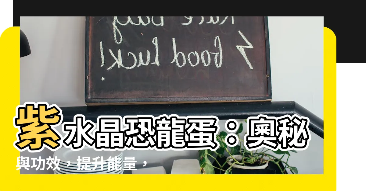 【紫水晶恐龍蛋功效】紫水晶恐龍蛋：奧秘與功效，提升能量，帶來好運