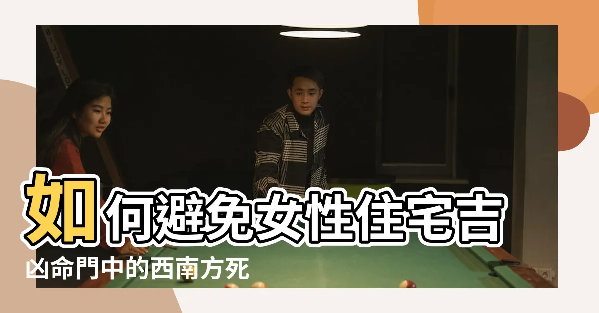 【西南方死門】如何避免女性住宅吉凶命門中的西南方死門