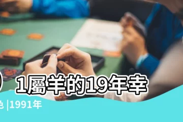 【91年的19年運程】91屬羊的19年幸運色 |1991年屬羊人2023年運勢及運程 |91年32歲生肖 |