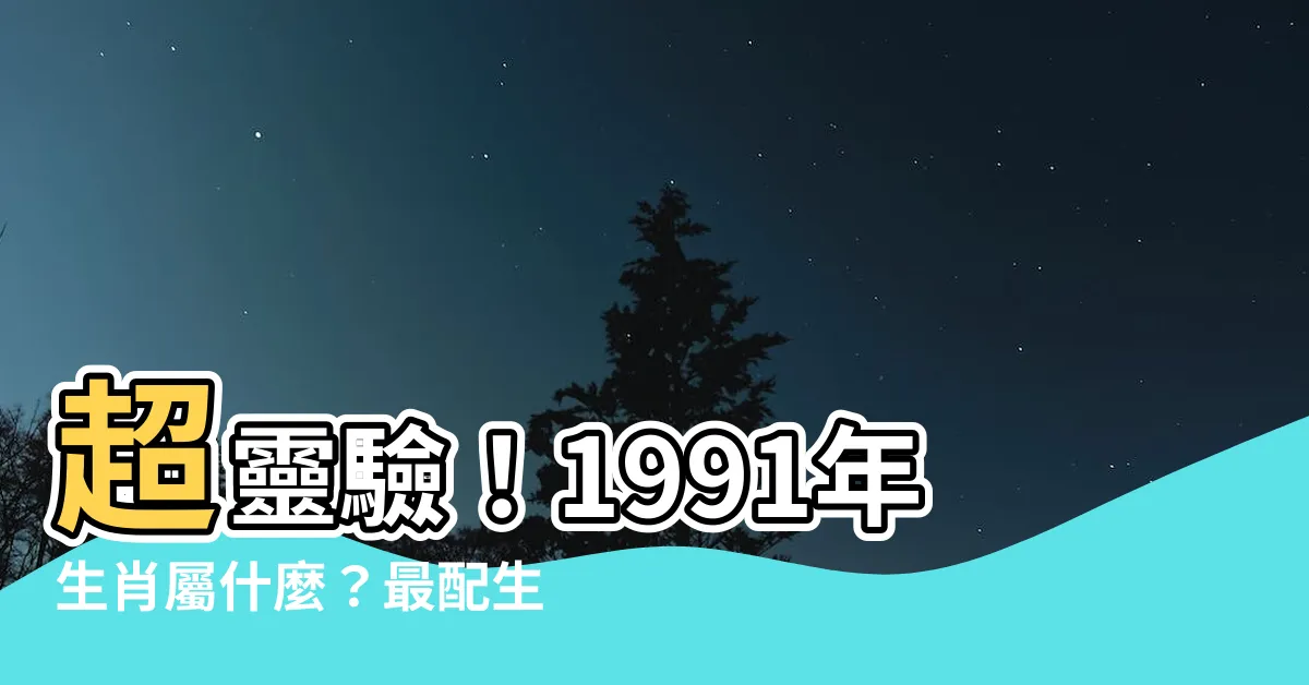 【1991屬什麼】超靈驗！1991年生肖屬什麼？最配生肖大公開