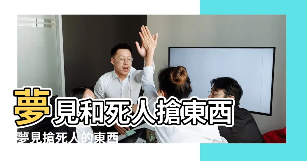 夢見和死人搶東西 |夢見搶死人的東西 |夢見搶東西 |【夢見搶死人的東西】