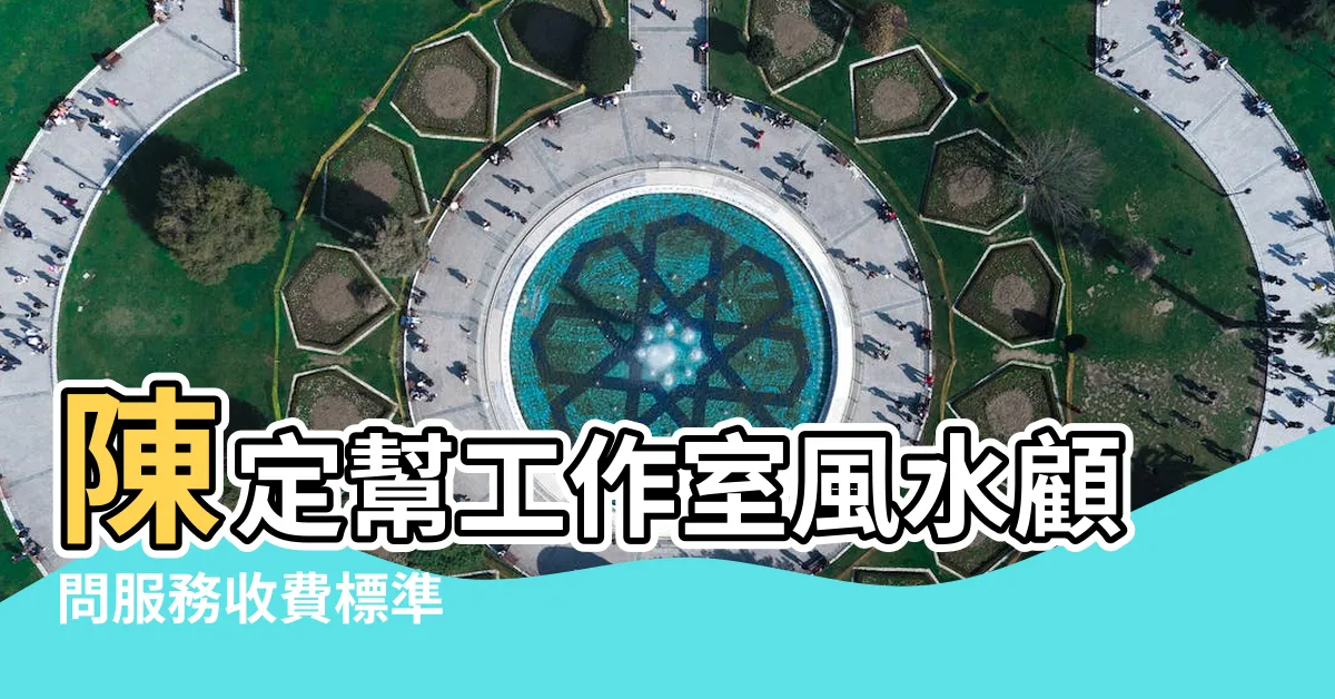 【陳定幫收費】陳定幫工作室風水顧問服務收費標準