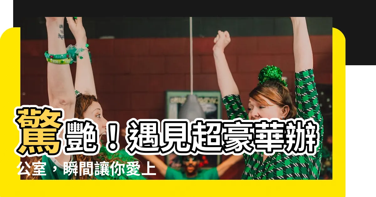 【豪華辦公室】驚艷！遇見超豪華辦公室，瞬間讓你愛上上班！