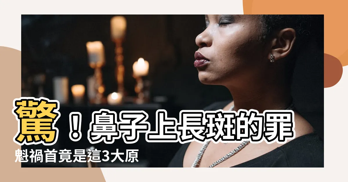【鼻子長斑】驚！鼻子上長斑的罪魁禍首竟是這3大原因！