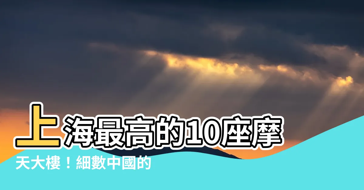 【上海最高】上海最高的10座摩天大樓！細數中國的建築奇蹟！