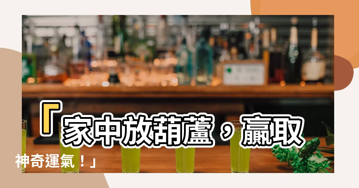 【家中放葫蘆】「家中放葫蘆，贏取神奇運氣！」