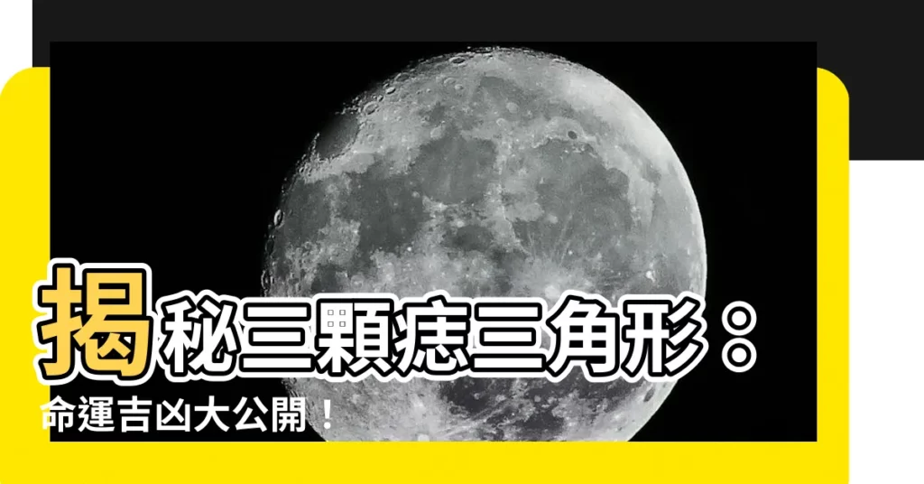 【三顆痣三角形】揭秘三顆痣三角形：命運吉凶大公開！