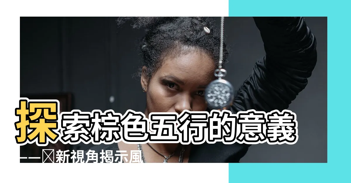 【棕色 五行】探索棕色五行的意義——嶄新視角揭示風水奧秘