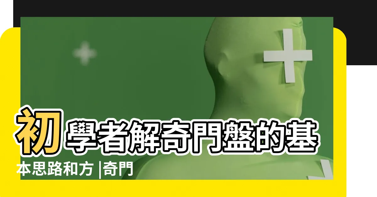 【奇門】初學者解奇門盤的基本思路和方 |奇門遁甲基礎知識 |奇門遁甲乾貨15 |