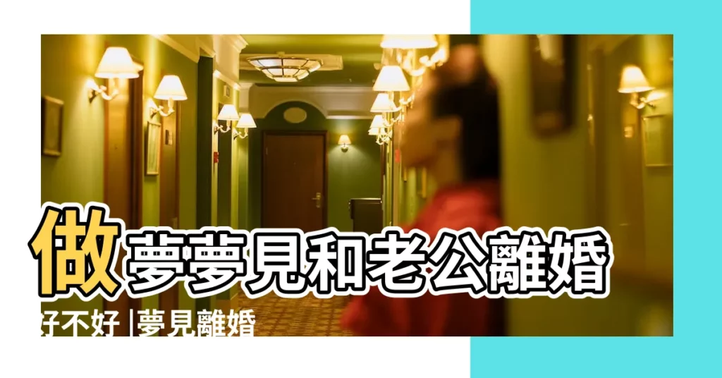 做夢夢見和老公離婚好不好 |夢見離婚分財產 |夢見離婚分家產 |【做夢 夢見跟老公離婚分家產】
