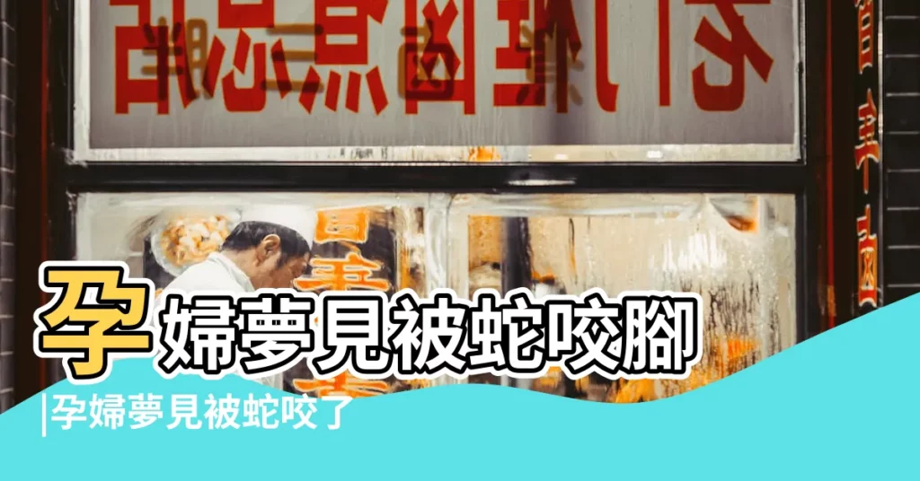 孕婦夢見被蛇咬腳 |孕婦夢見被蛇咬了 |孕婦夢見被蛇咬 |【孕婦夢見被蛇咬到腳手】