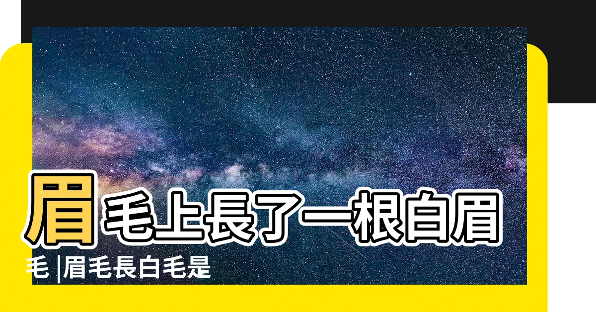 【眉毛長白毛】眉毛上長了一根白眉毛 |眉毛長白毛是什麼原因 |左眉毛長一根白毛命理寓意吉利嗎 |