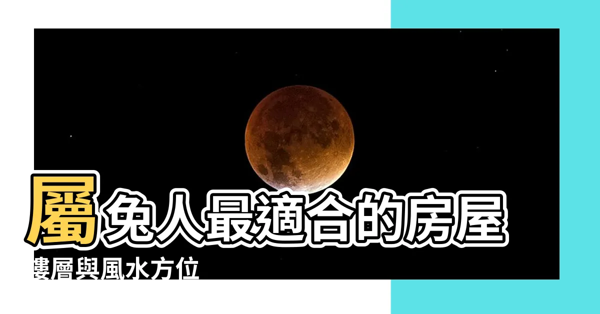 【屬兔樓層】屬兔人最適合的房屋樓層與風水方位