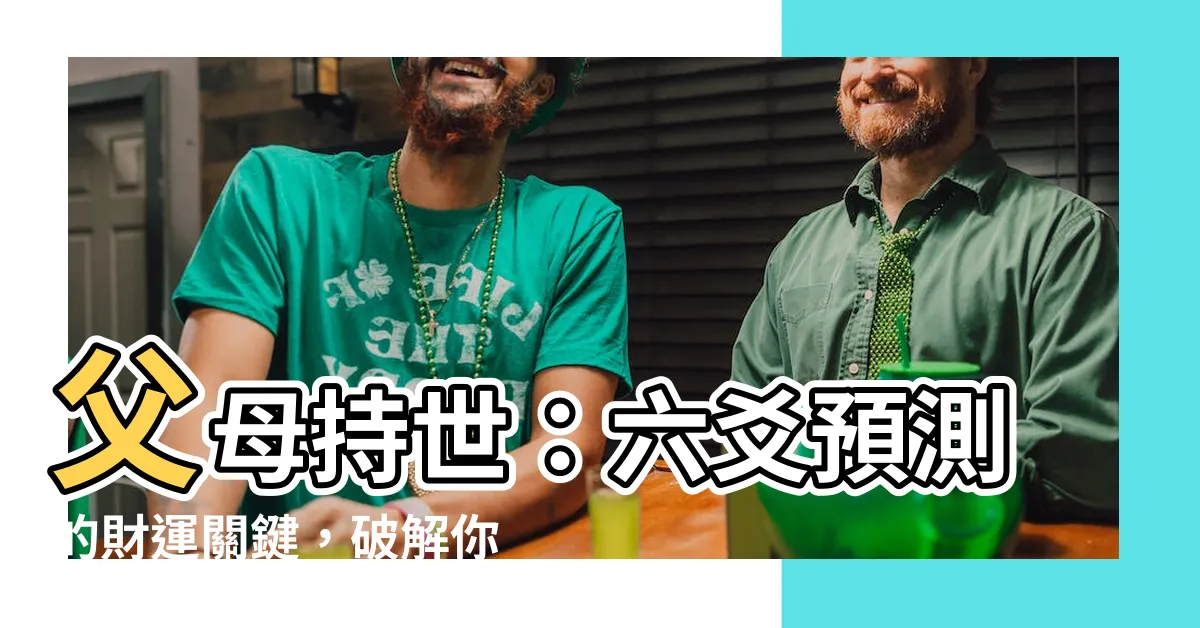 【父母持世】父母持世：六爻預測的財運關鍵，破解你的財富密碼！