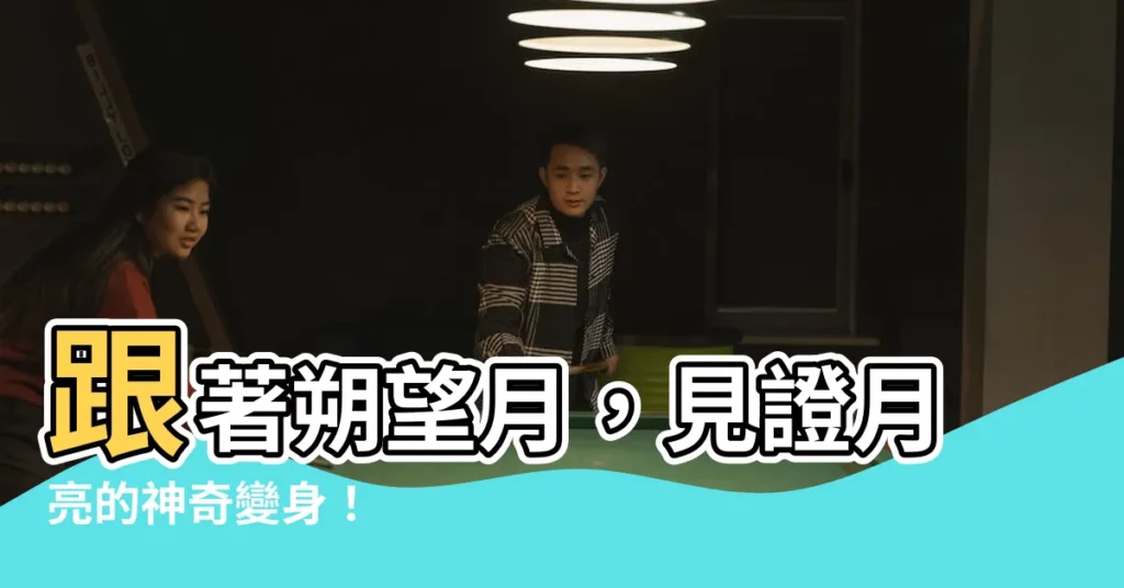 【朔望月】跟著朔望月，見證月亮的神奇變身！