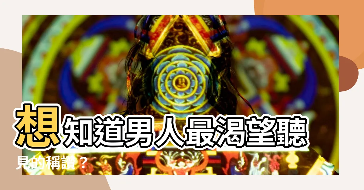 【稱讚男人的句子】想知道男人最渴望聽見的稱讚？