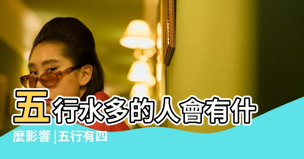 五行水多的人會有什麼影響 |五行有四個土好不好 |五行是四水四火命是什麼意思 |【五行水四個會怎樣】