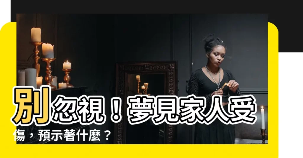 【夢見家人受傷】別忽視！夢見家人受傷，預示著什麼？