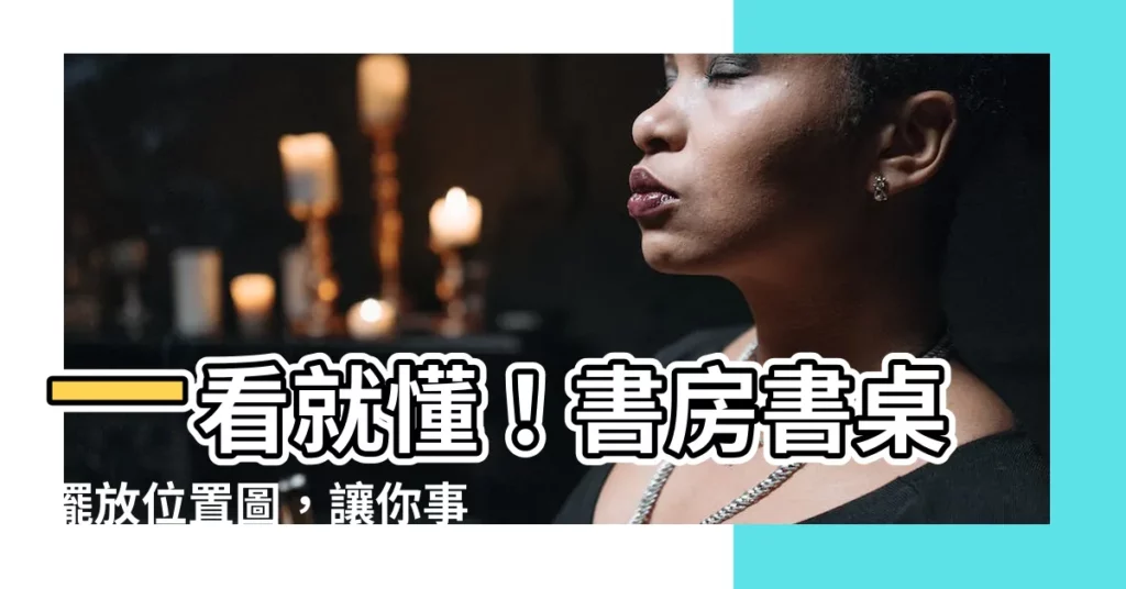 【書房書桌擺放位置圖】一看就懂！書房書桌擺放位置圖，讓你事業運、學業運直線飆升