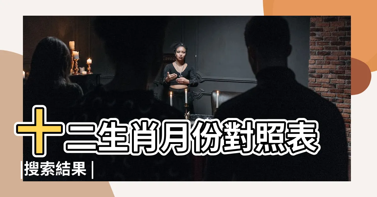 【12生肖月份】十二生肖月份對照表 |搜索結果 |