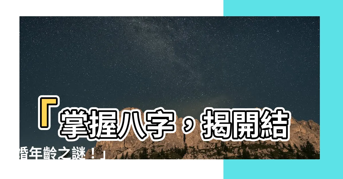 【八字 結婚年齡】「掌握八字，揭開結婚年齡之謎！」