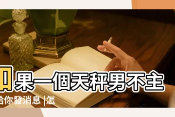 【主動給天秤男發微信】如果一個天秤男不主動給你發消息 |怎樣讓天秤男主動給你發信息呢 |可以快點 |