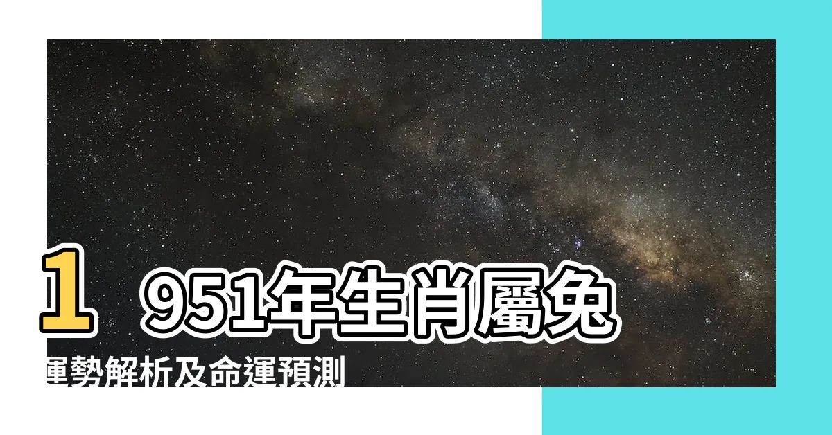 【1951 生肖】1951年生肖屬兔運勢解析及命運預測