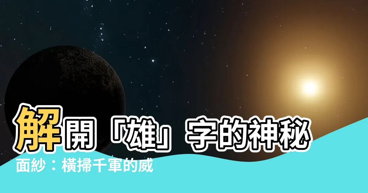 【雄 字】解開「雄」字的神秘面紗：橫掃千軍的威武霸氣！