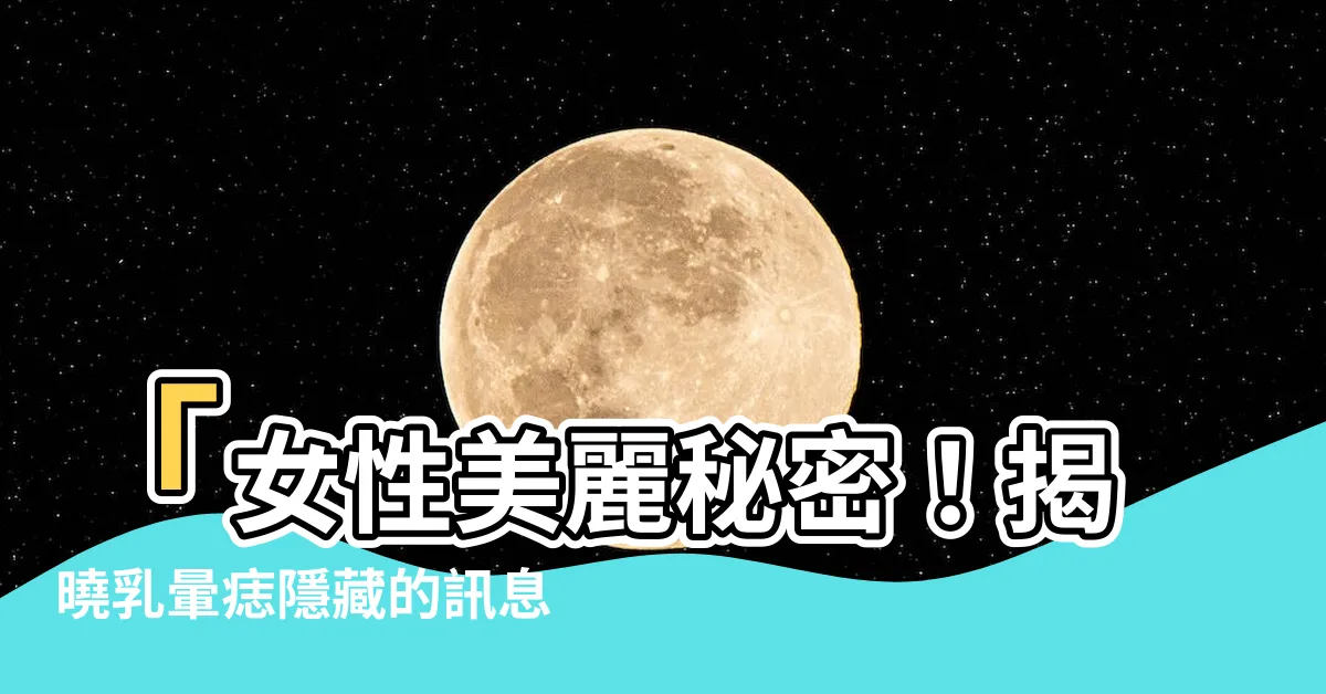 【乳暈 痣】「女性美麗秘密！揭曉乳暈痣隱藏的訊息，保養小秘訣曝光」