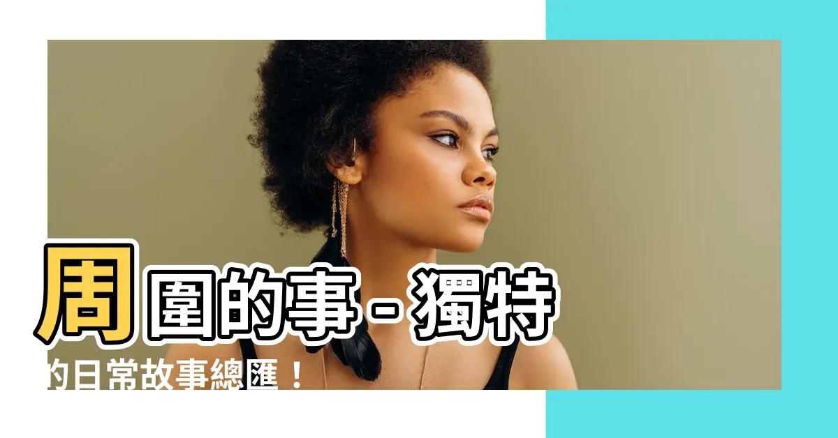 【周圍的事】周圍的事 - 獨特的日常故事總匯！