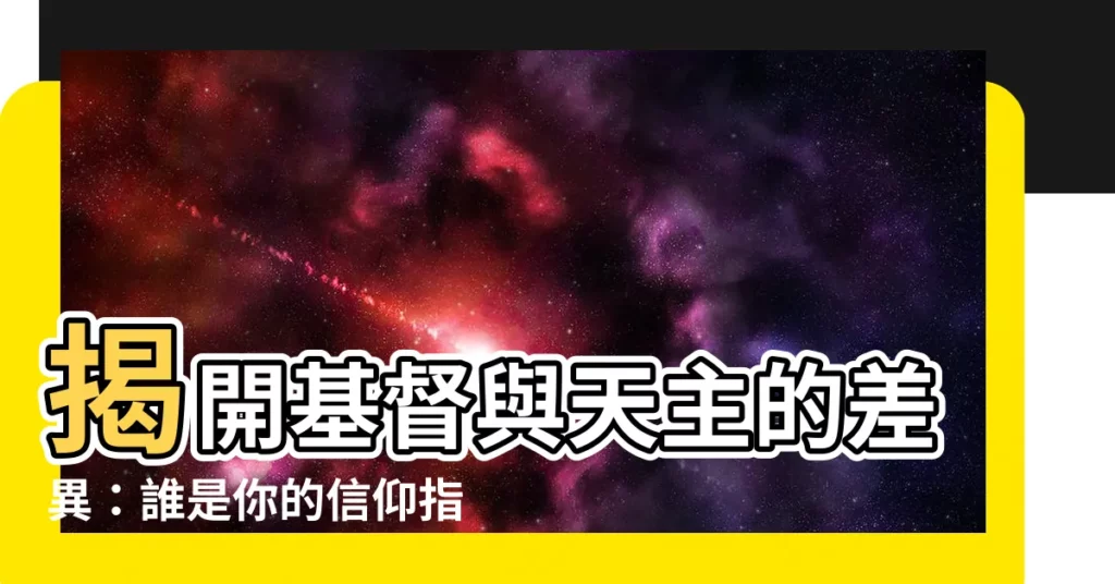 【基督 天主】揭開基督與天主的差異:誰是你的信仰指南?