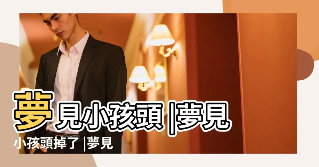 夢見小孩頭 |夢見小孩頭掉了 |夢見小孩頭斷了是什麼意思 |【周公解夢夢見孩子的頭掉了】