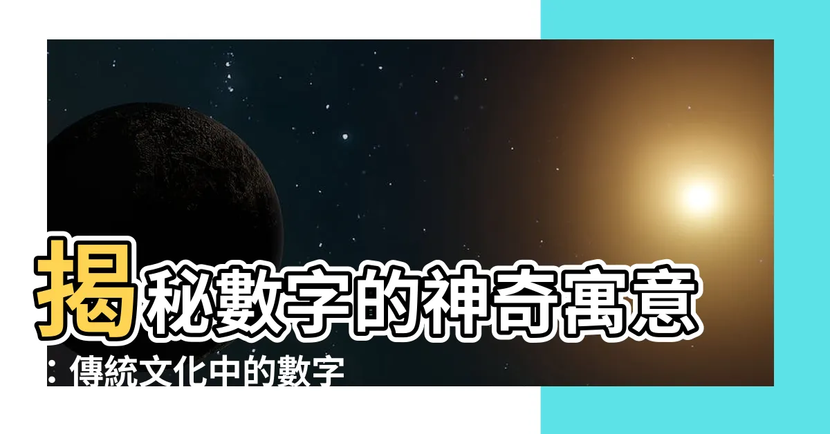 【數字的寓意】揭秘數字的神奇寓意：傳統文化中的數字密碼