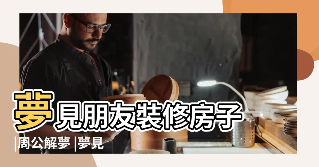 夢見朋友裝修房子 |周公解夢 |夢見別人蓋房子 |【夢見朋友家新起的樓房】