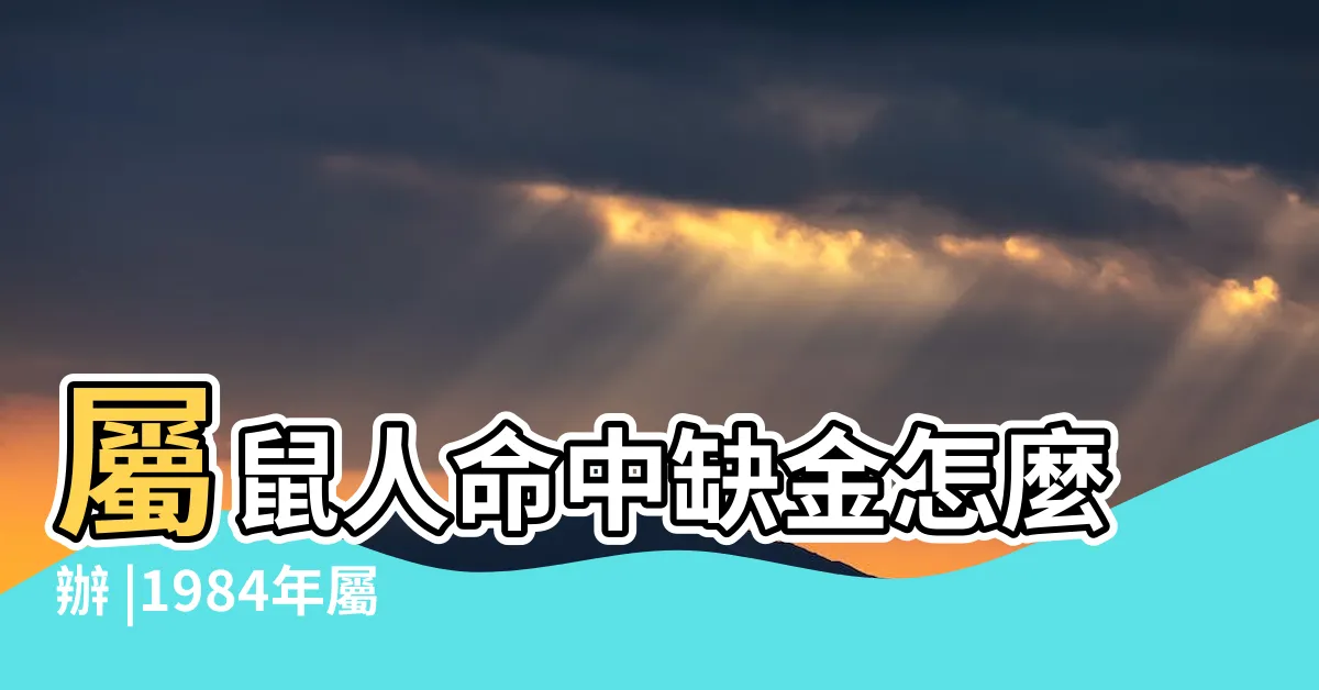 【1984年五行缺什麼】屬鼠人命中缺金怎麼辦 |1984年屬鼠海中金命五行缺什麼 |1984年屬鼠海中金命五行缺什麼 |