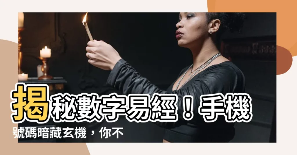 【數字易經 手機號碼】揭秘數字易經！手機號碼暗藏玄機，你不可不知的秘密