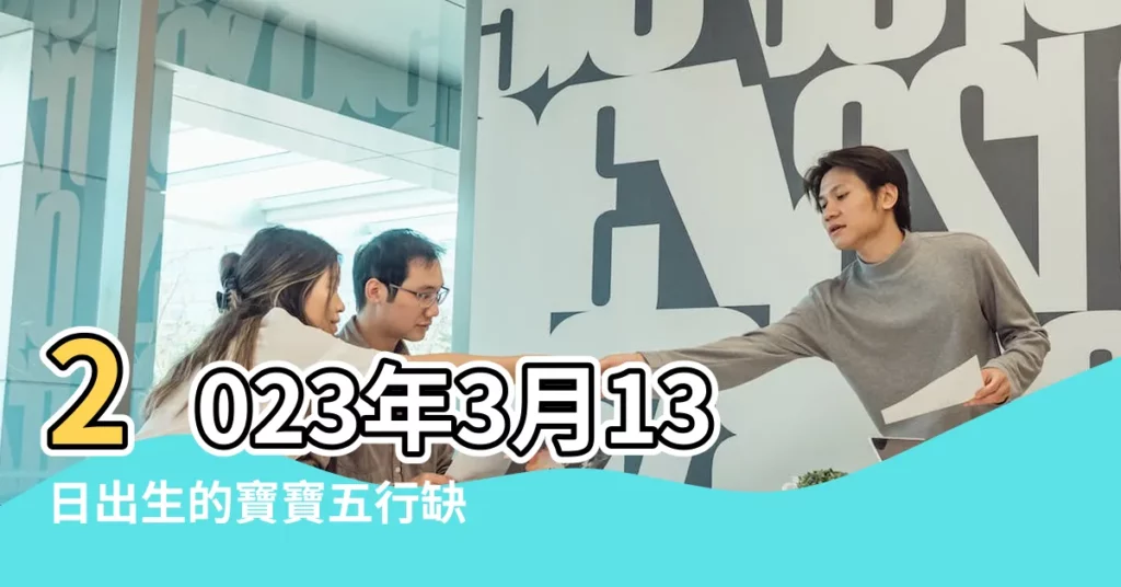 2023年3月13日出生的寶寶五行缺什麼命運好不好 |2023年3月13日出生的寶寶生辰八字五行缺什麼 |3月13日人的性格 |【3月13寅時出生的男孩】