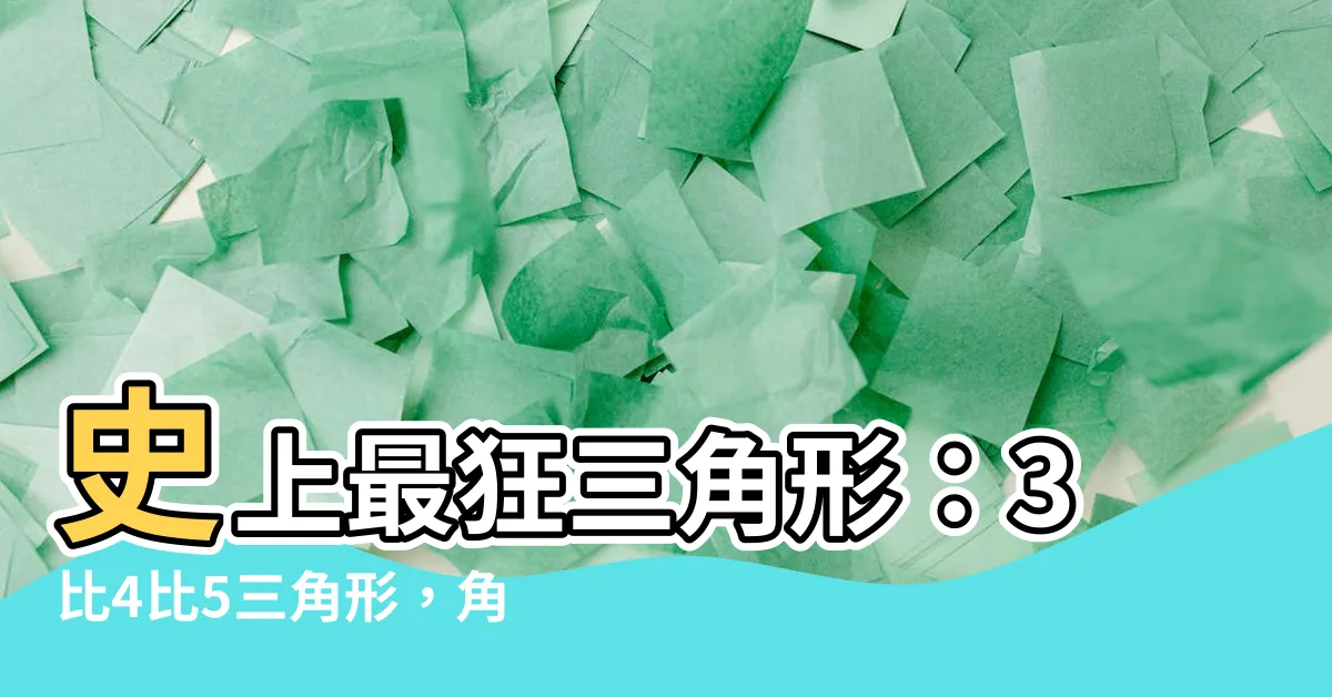 【3 4 5 三角形 角度】史上最狂三角形：3比4比5三角形，角度竟是這樣！