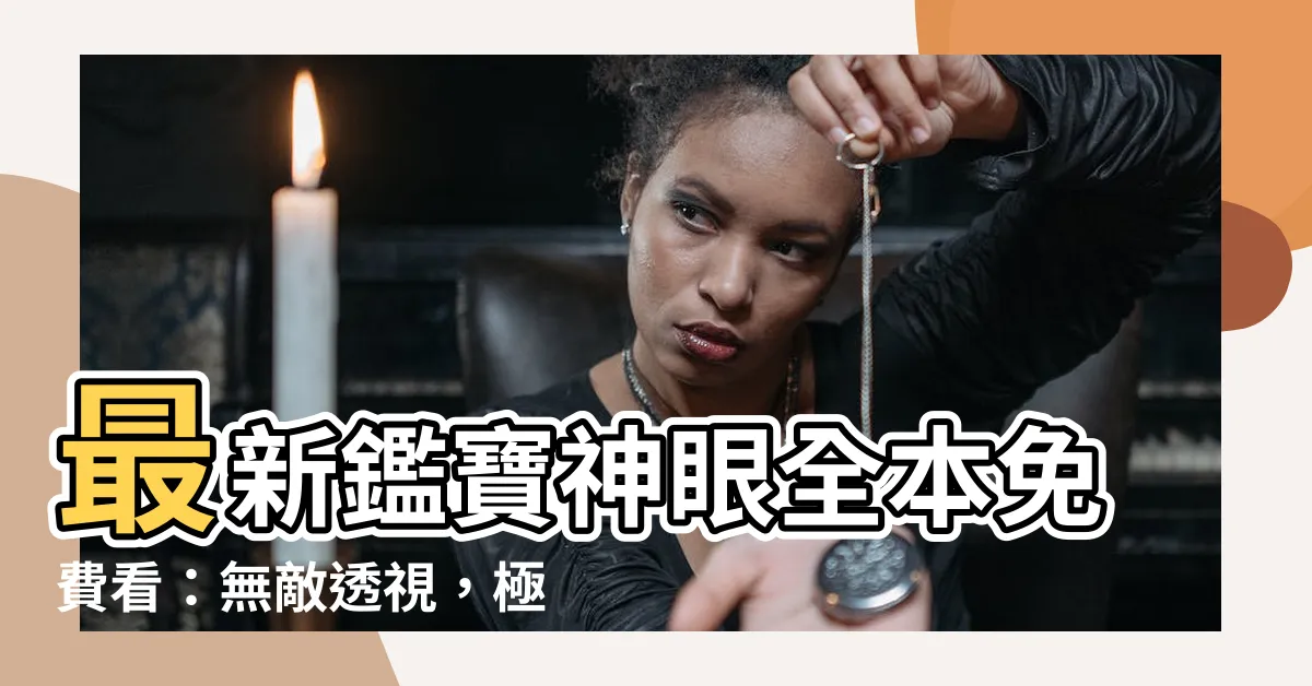 【鑑寶神眼】最新鑑寶神眼全本免費看：無敵透視，極致尋寶！