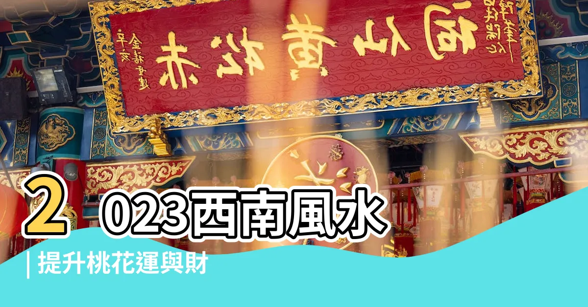 【西南風水2023】2023西南風水 | 提升桃花運與財運的穩定方案