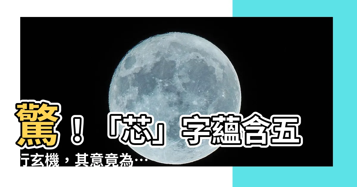 【芯五行】驚！「芯」字藴含五行玄機，其意竟為…