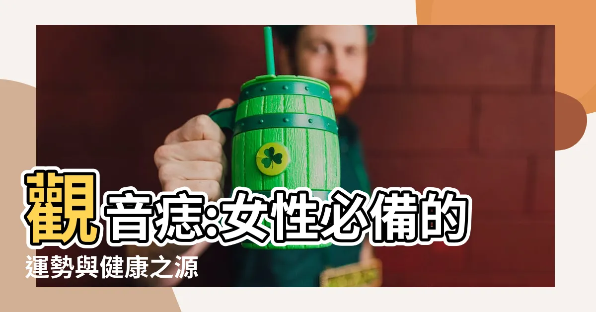 【觀音痣 女】觀音痣:女性必備的運勢與健康之源
