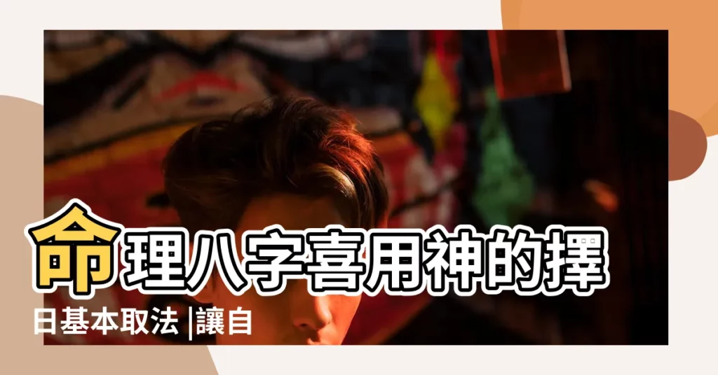 命理八字喜用神的擇日基本取法 |讓自己順利 |八字喜用神擇日法 |【擇日以命主的喜用神為主】