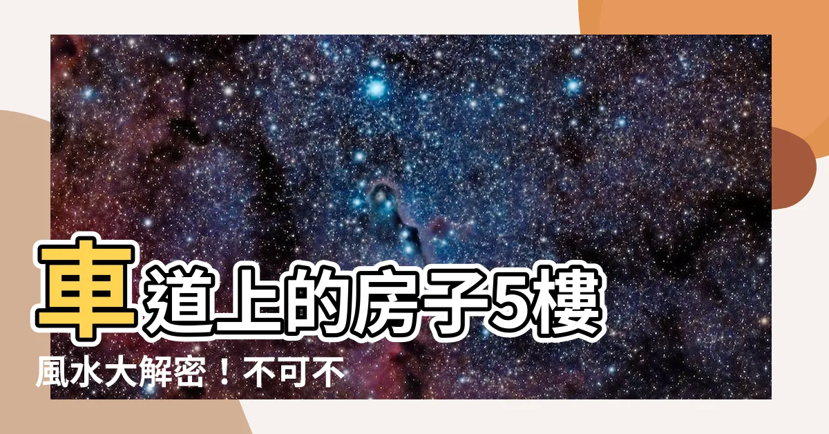 【車道上的房子5樓】車道上的房子5樓 風水大解密！不可不知的5大禁忌