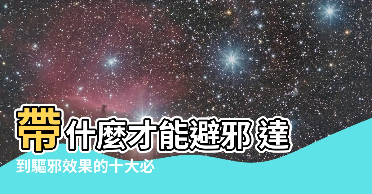 【帶什麼 可以避邪】帶什麼才能避邪 達到驅邪效果的十大必備物品