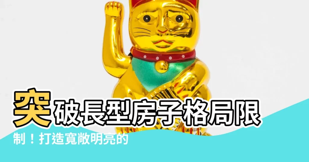 【長型房子房子格局】突破長型房子格局限制！打造寬敞明亮的居住空間